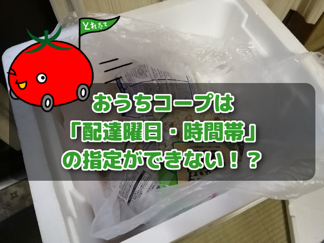 おうちコープは 配達曜日 時間帯 の指定ができない コープde宅配